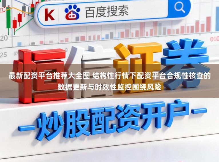 最新配资平台推荐大全图 结构性行情下配资平台合规性核查的数据更新与时效性监控围绕风险