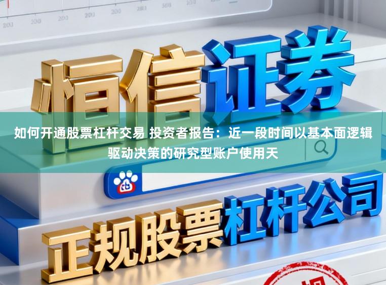如何开通股票杠杆交易 投资者报告：近一段时间以基本面逻辑驱动决策的研究型账户使用天