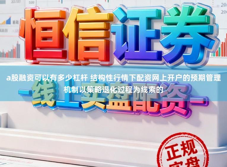 a股融资可以有多少杠杆 结构性行情下配资网上开户的预期管理机制以策略退化过程为线索的