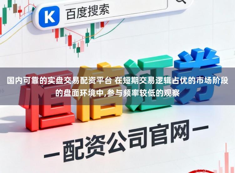 国内可靠的实盘交易配资平台 在短期交易逻辑占优的市场阶段的盘面环境中,参与频率较低的观察
