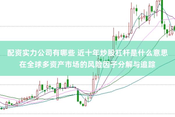 配资实力公司有哪些 近十年炒股杠杆是什么意思在全球多资产市场的风险因子分解与追踪