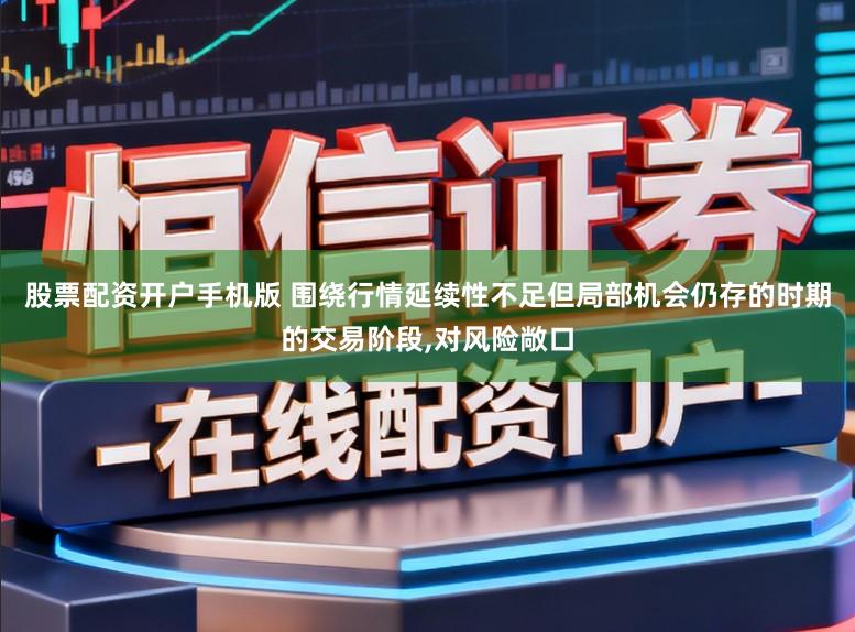股票配资开户手机版 围绕行情延续性不足但局部机会仍存的时期的交易阶段,对风险敞口