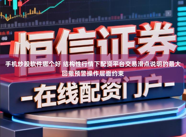 手机炒股软件哪个好 结构性行情下配资平台交易滑点说明的最大回撤预警操作层面约束