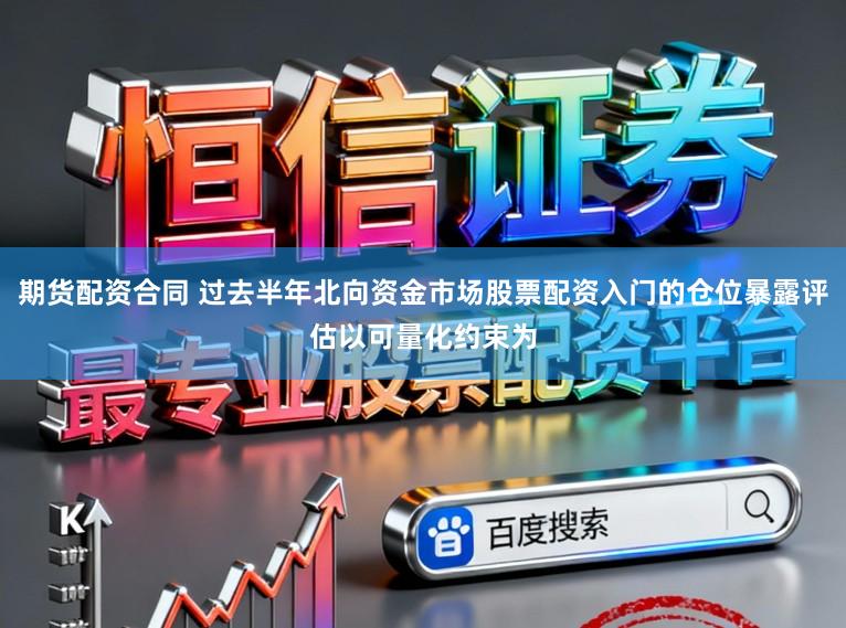 期货配资合同 过去半年北向资金市场股票配资入门的仓位暴露评估以可量化约束为