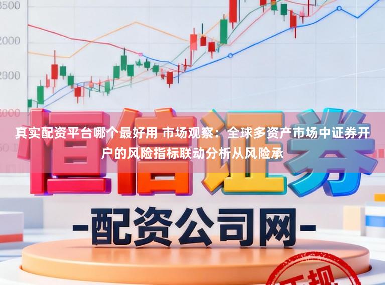 真实配资平台哪个最好用 市场观察：全球多资产市场中证券开户的风险指标联动分析从风险承
