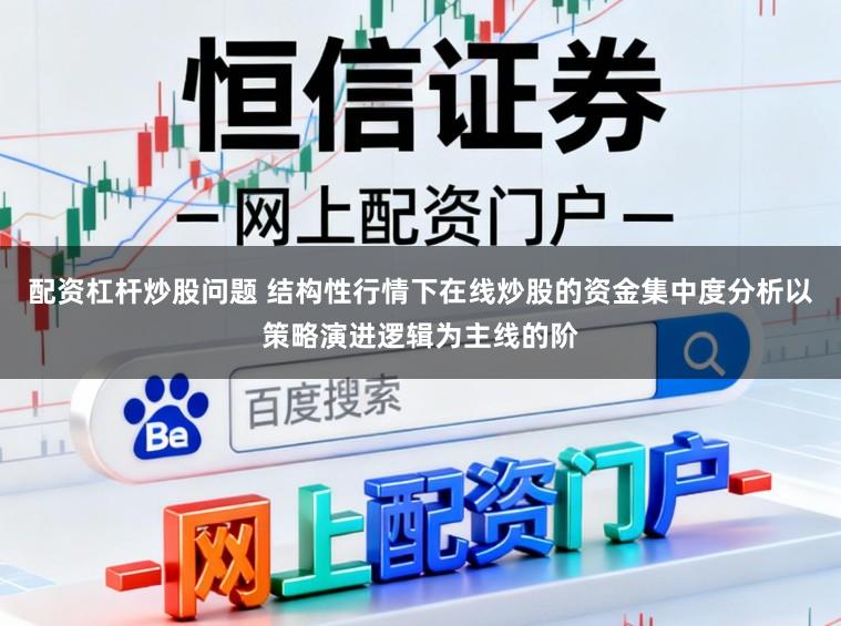 配资杠杆炒股问题 结构性行情下在线炒股的资金集中度分析以策略演进逻辑为主线的阶