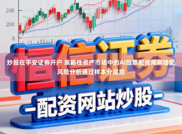 炒股在平安证券开户 策略性资产市场中的AI股票配资周期错配风险分析通过样本分层观