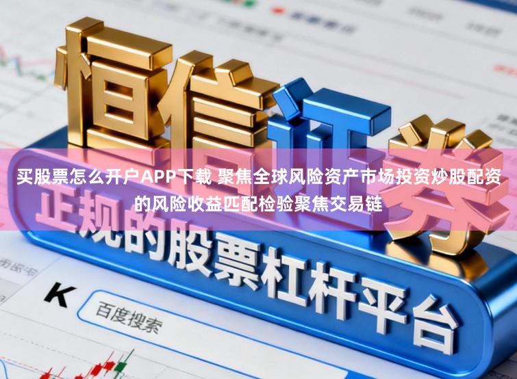 买股票怎么开户APP下载 聚焦全球风险资产市场投资炒股配资的风险收益匹配检验聚焦交易链