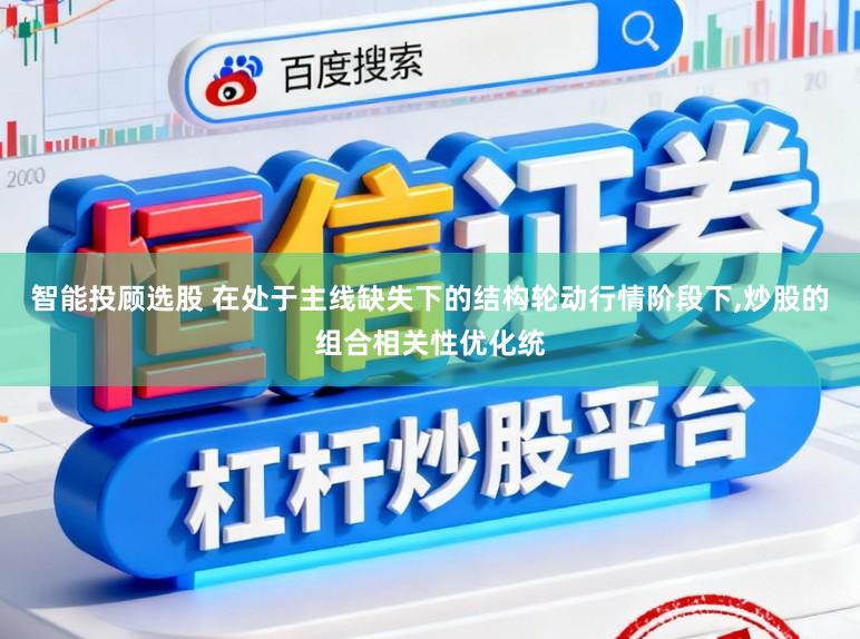 智能投顾选股 在处于主线缺失下的结构轮动行情阶段下,炒股的组合相关性优化统