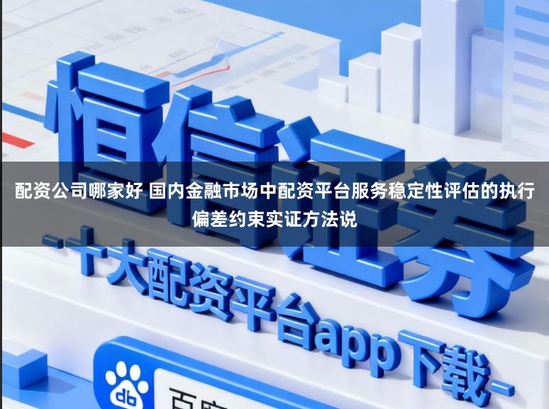 配资公司哪家好 国内金融市场中配资平台服务稳定性评估的执行偏差约束实证方法说