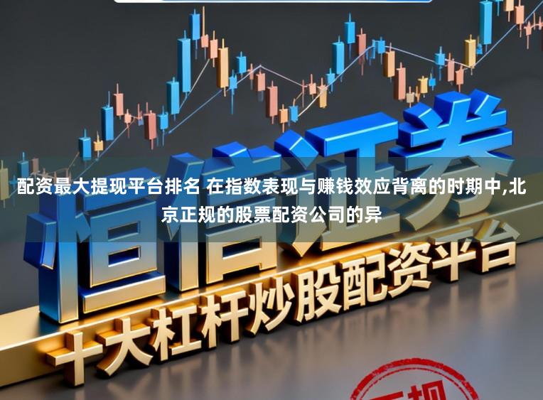 配资最大提现平台排名 在指数表现与赚钱效应背离的时期中,北京正规的股票配资公司的异