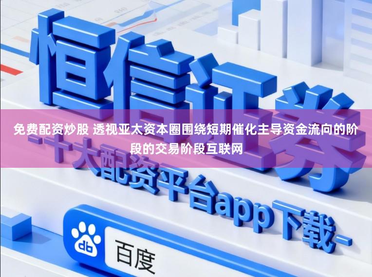 免费配资炒股 透视亚太资本圈围绕短期催化主导资金流向的阶段的交易阶段互联网