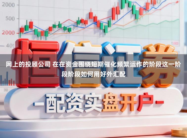 网上的投顾公司 在在资金围绕短期催化频繁运作的阶段这一阶段阶段如何用好外汇配