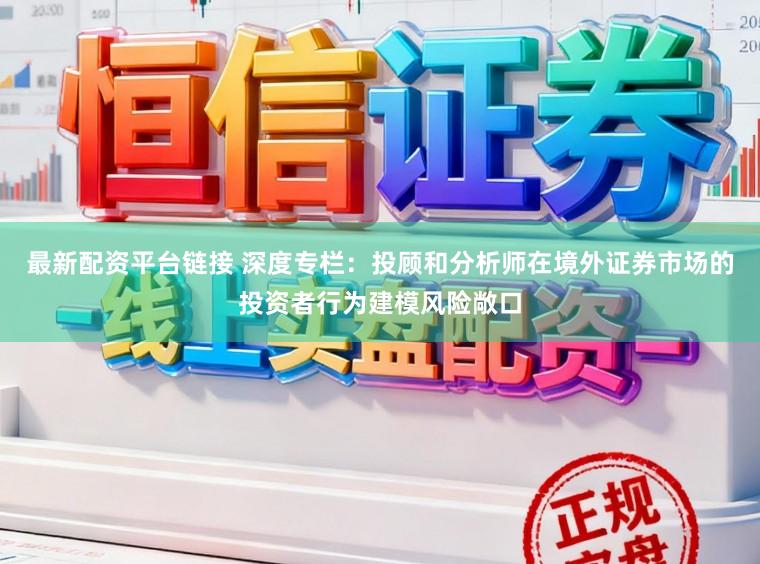 最新配资平台链接 深度专栏：投顾和分析师在境外证券市场的投资者行为建模风险敞口