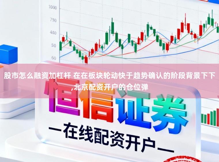 股市怎么融资加杠杆 在在板块轮动快于趋势确认的阶段背景下下,北京配资开户的仓位弹