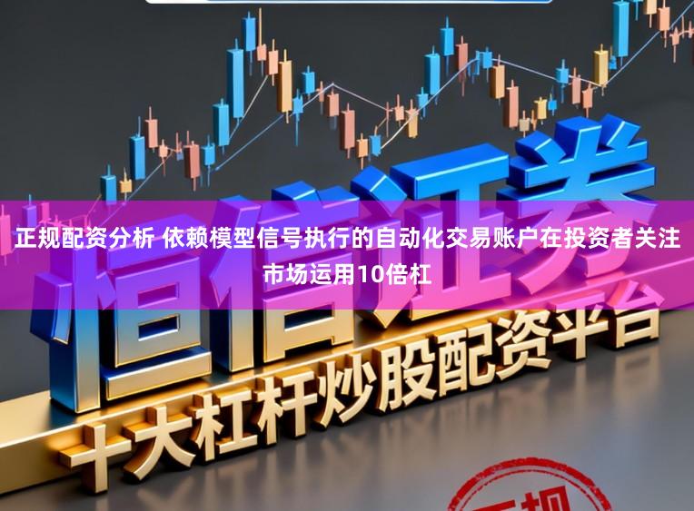 正规配资分析 依赖模型信号执行的自动化交易账户在投资者关注市场运用10倍杠