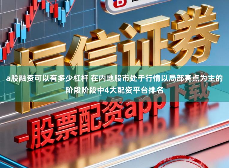 a股融资可以有多少杠杆 在内地股市处于行情以局部亮点为主的阶段阶段中4大配资平台排名