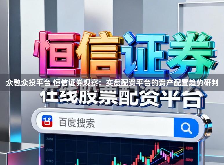 众融众投平台 恒信证券观察：实盘配资平台的资产配置趋势研判