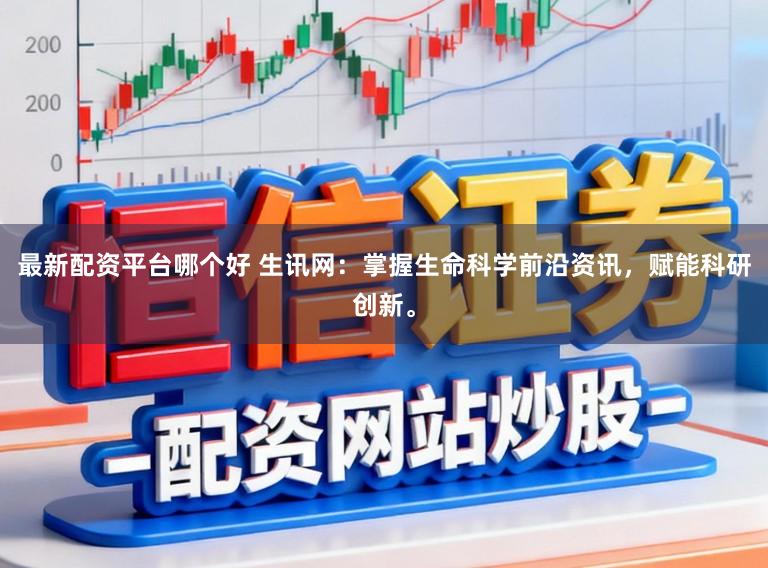 最新配资平台哪个好 生讯网：掌握生命科学前沿资讯，赋能科研创新。