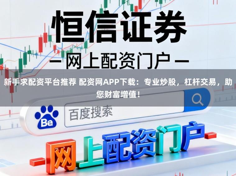 新手求配资平台推荐 配资网APP下载：专业炒股，杠杆交易，助您财富增值！