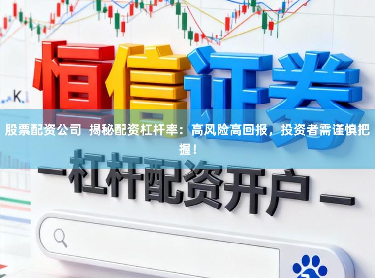 股票配资公司  揭秘配资杠杆率：高风险高回报，投资者需谨慎把握！