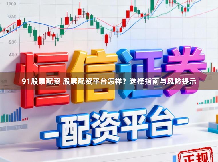 91股票配资 股票配资平台怎样？选择指南与风险提示