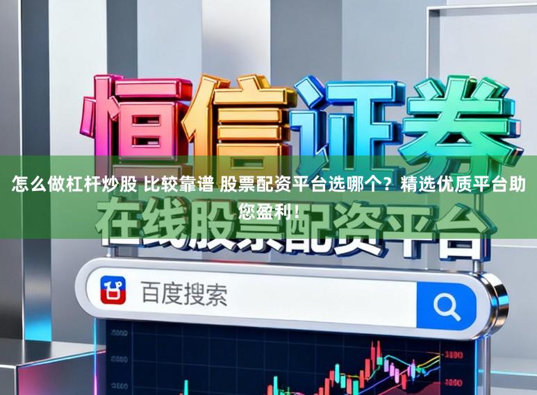 怎么做杠杆炒股 比较靠谱 股票配资平台选哪个？精选优质平台助您盈利！