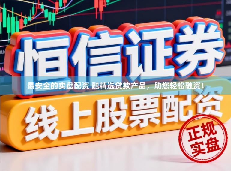 最安全的实盘配资 融精选贷款产品，助您轻松融资！