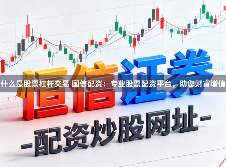 什么是股票杠杆交易 国信配资：专业股票配资平台，助您财富增值