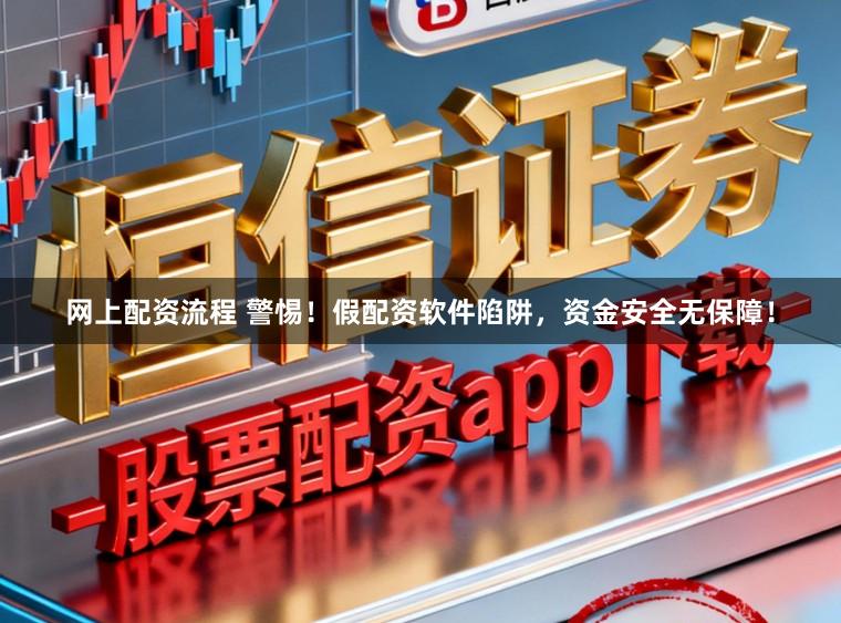网上配资流程 警惕！假配资软件陷阱，资金安全无保障！
