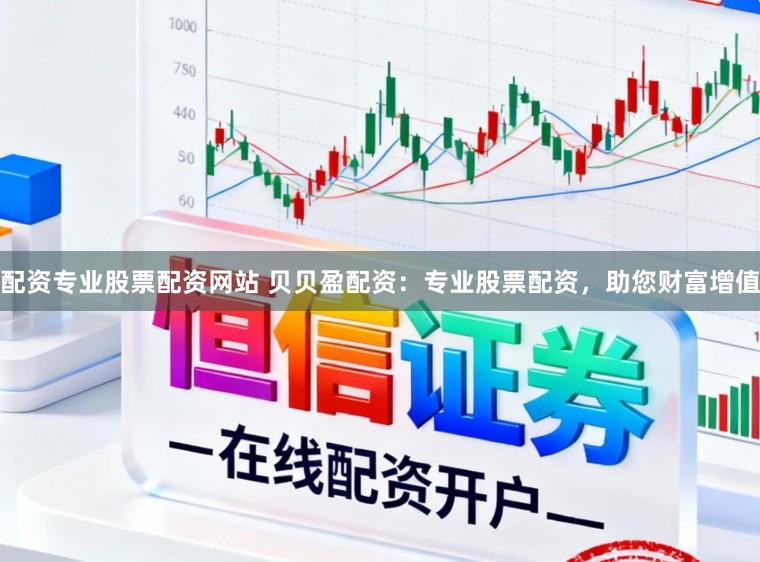 配资专业股票配资网站 贝贝盈配资：专业股票配资，助您财富增值