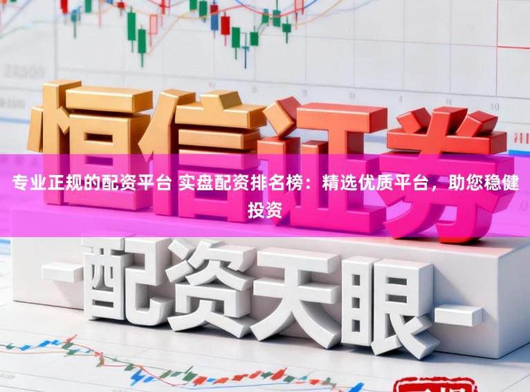 专业正规的配资平台 实盘配资排名榜：精选优质平台，助您稳健投资