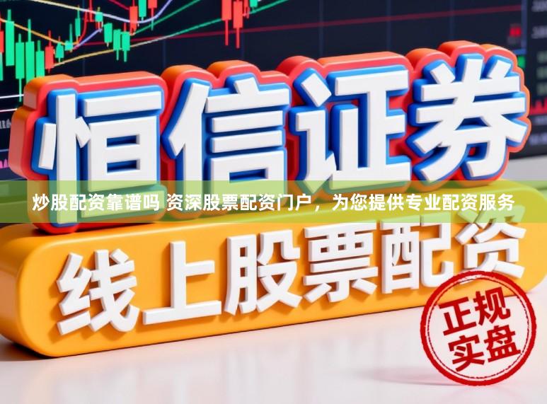 炒股配资靠谱吗 资深股票配资门户，为您提供专业配资服务