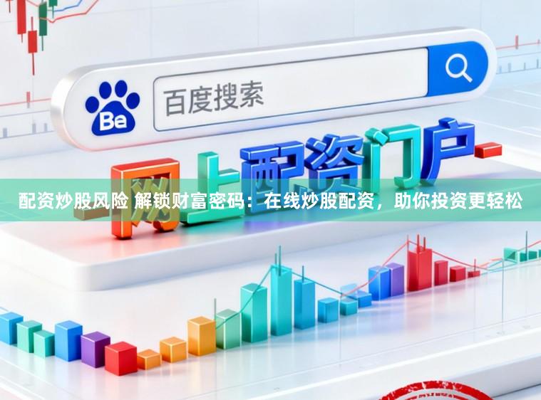 配资炒股风险 解锁财富密码：在线炒股配资，助你投资更轻松