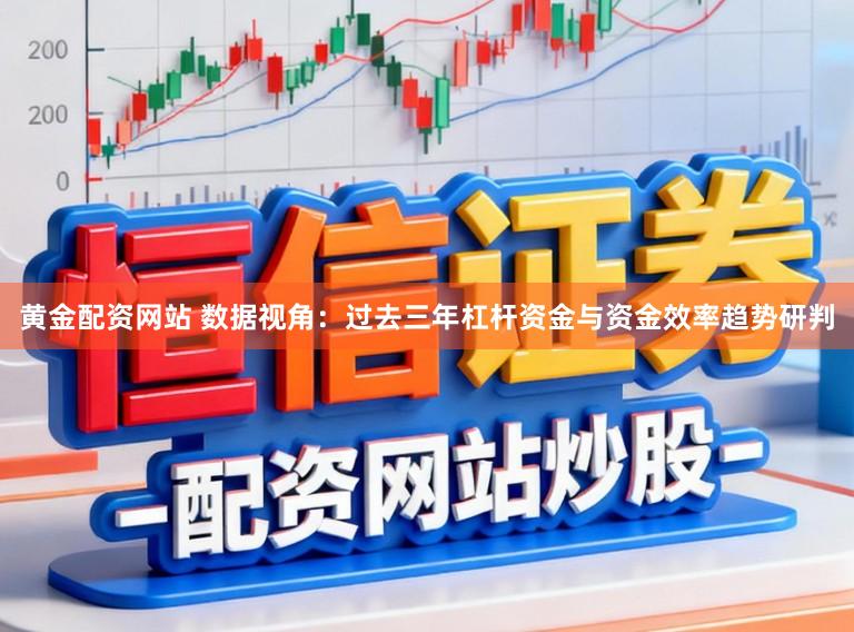 黄金配资网站 数据视角：过去三年杠杆资金与资金效率趋势研判