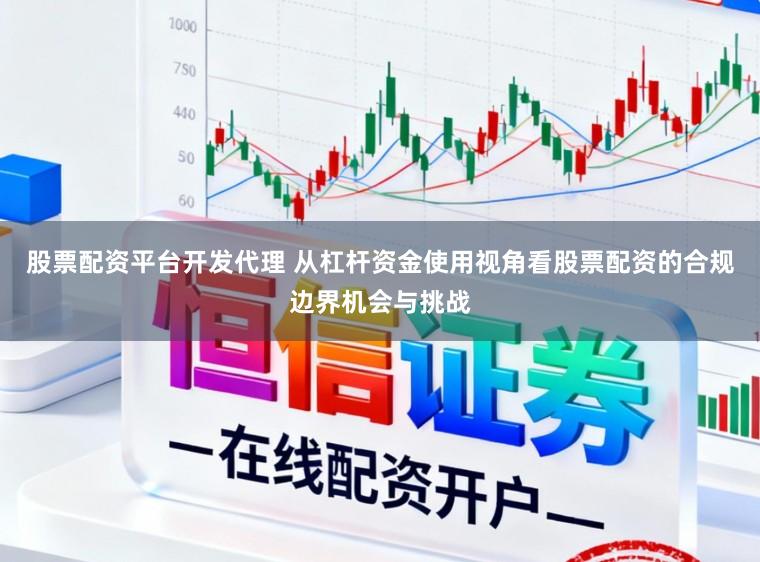 股票配资平台开发代理 从杠杆资金使用视角看股票配资的合规边界机会与挑战