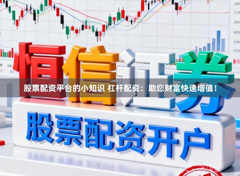 股票配资平台的小知识 杠杆配资：助您财富快速增值！