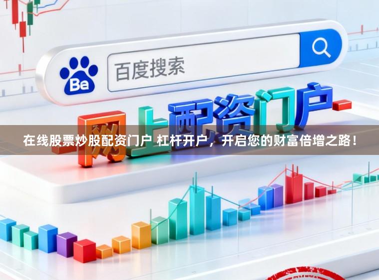 在线股票炒股配资门户 杠杆开户，开启您的财富倍增之路！