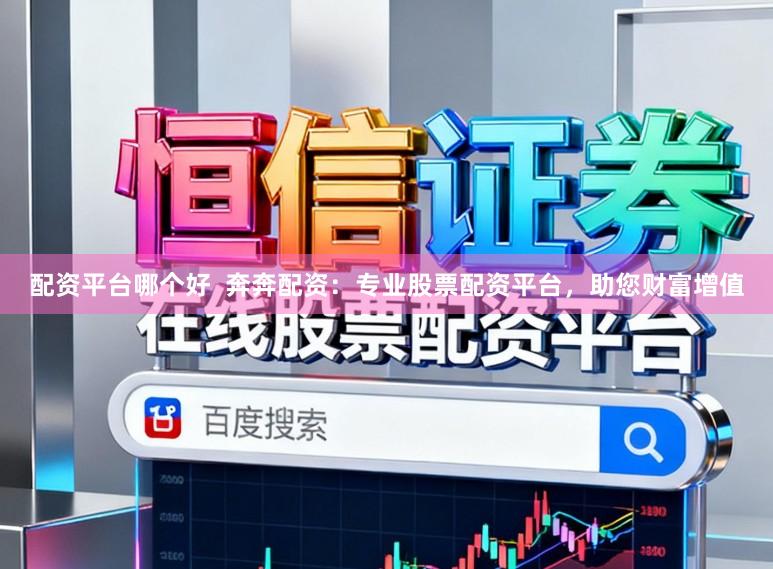 配资平台哪个好  奔奔配资：专业股票配资平台，助您财富增值