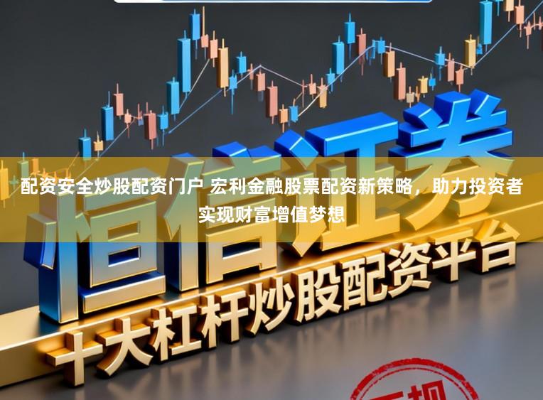 配资安全炒股配资门户 宏利金融股票配资新策略，助力投资者实现财富增值梦想