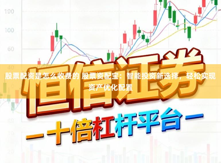 股票配资是怎么收费的 股票资配宝：智能投资新选择，轻松实现资产优化配置