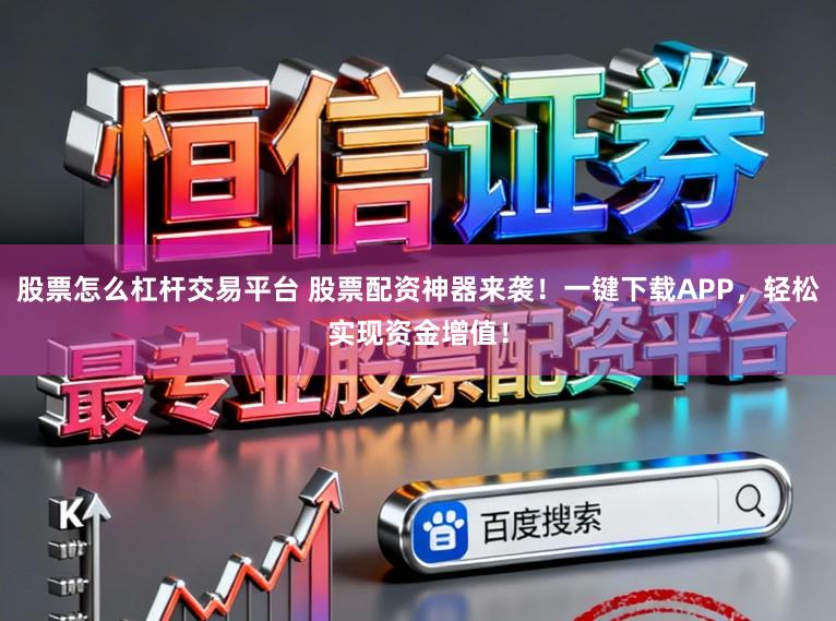 股票怎么杠杆交易平台 股票配资神器来袭！一键下载APP，轻松实现资金增值！