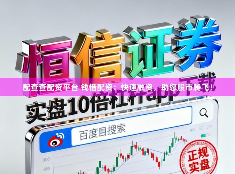 配查查配资平台 钱借配资：快速融资，助您股市腾飞！