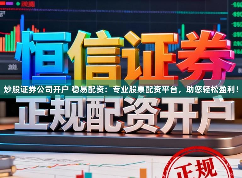 炒股证券公司开户 稳易配资：专业股票配资平台，助您轻松盈利！