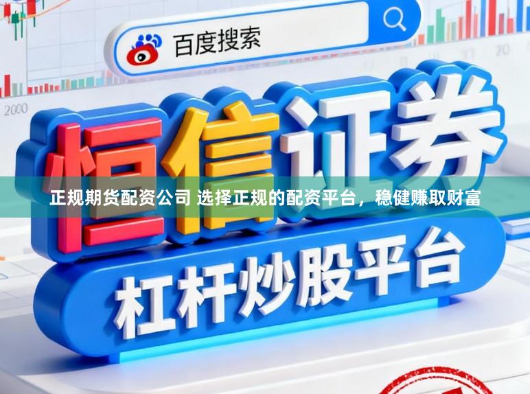 正规期货配资公司 选择正规的配资平台，稳健赚取财富