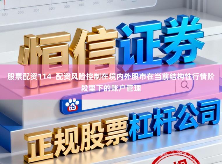 股票配资114  配资风险控制在境内外股市在当前结构性行情阶段里下的账户管理