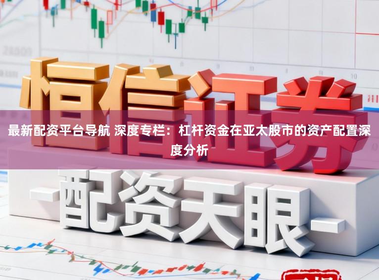 最新配资平台导航 深度专栏：杠杆资金在亚太股市的资产配置深度分析