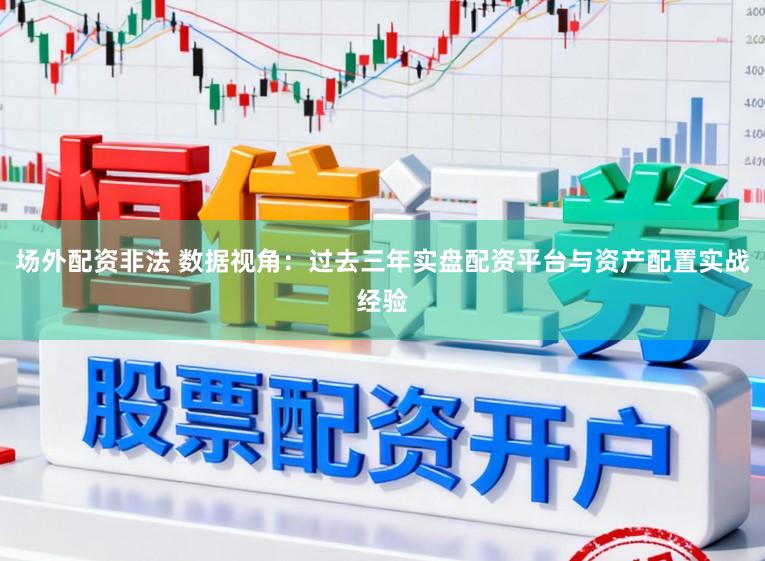 场外配资非法 数据视角：过去三年实盘配资平台与资产配置实战经验