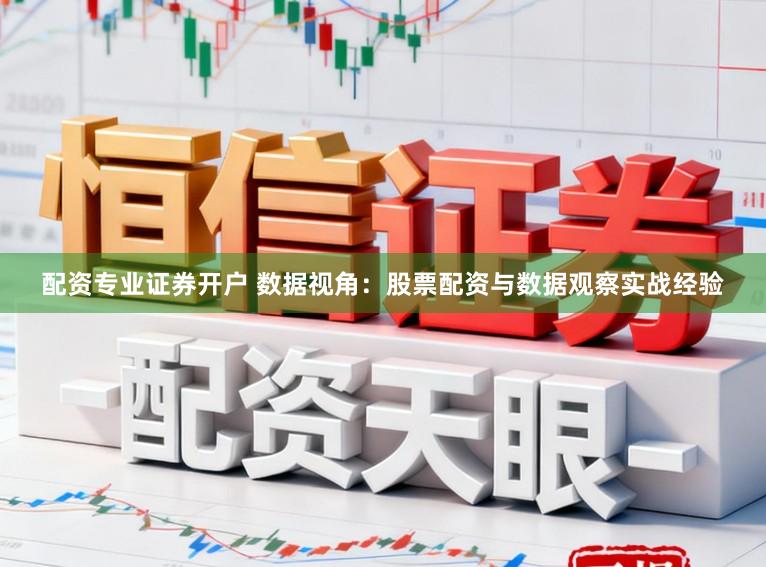 配资专业证券开户 数据视角：股票配资与数据观察实战经验