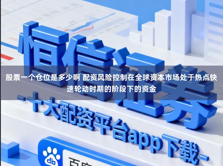 股票一个仓位是多少啊 配资风险控制在全球资本市场处于热点快速轮动时期的阶段下的资金